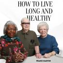 How To Live Long And Healthy: Discovering The Keys To Living Long And Living Healthy Audiobook