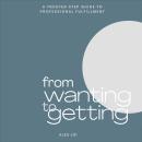 From Wanting to Getting: A Trusted Step Guide to Professional Fulfillment Audiobook