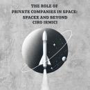 The Role of Private Companies in Space: SpaceX and Beyond: Space Exploration and the New Frontier Audiobook