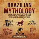 Brazilian Mythology: Enthralling Folktales, Vibrant Folklore, Mythical Legends, and Deities of Brazi Audiobook