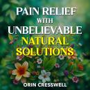 Pain Relief with Unbelievable Natural Solutions: 'Transform your path to pain relief! Discover remar Audiobook