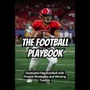 The Football Playbook: Dominate Flag Football with Proven Strategies and Winning Tactics Audiobook