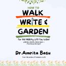 How to Walk Write and Garden for the Healthy Life You Want: Mind Body Spirit Audiobook