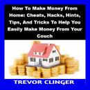 How To Make Money From Home: Cheats, Hacks, Hints, Tips, And Tricks To Help You Easily Make Money Fr Audiobook