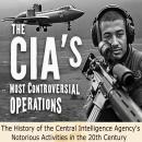 The CIA’s Most Controversial Operations: The History of the Central Intelligence Agency’s Notorious  Audiobook