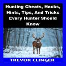 Hunting Cheats, Hacks, Hints, Tips, And Tricks Every Hunter Should Know Audiobook