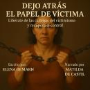[Spanish] - DEJO ATRÁS EL PAPEL DE VÍCTIMA: Libérate de las cadenas del victimismo y recupera el con Audiobook