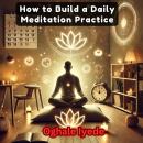 How to Build a Daily Meditation Practice: Simple Steps to Transform Your Life Audiobook