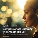 Compassionate Listening: The Empathetic Ear: Truly Hearing and Understanding Others Audiobook