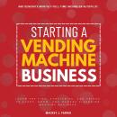 Starting a Vending Machine Business::: Learn the Tips, Strategies, and Tricks to Start, Grow, and Ma Audiobook