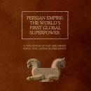 Persian Empire: The World’s First Global Superpower: A Civilization of Vast Size, Grand Vision, and  Audiobook