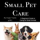 Small Pet Care: A Beginner’s Guide to Caring for Small Animals (4 in 1) Audiobook