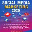 Social Media Marketing 2025: An Intermediates Comprehensive Guide to Social Media Mastery – From Str Audiobook