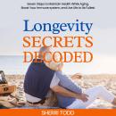 Longevity Secrets Decoded: Seven Steps to Maintain Health While Aging, Boost Your Immune System, and Audiobook