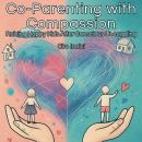 Co-Parenting with Compassion: Raising Happy Kids After Conscious Uncoupling Audiobook