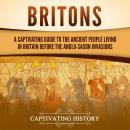 Britons: A Captivating Guide to the Ancient People Living in Britain Before the Anglo-Saxon Invasion Audiobook