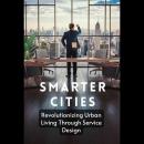 Cover of Smarter Cities: Revolutionizing Urban Living Through Service Design