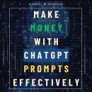 Make Money With ChatGPT Prompts Effectively::::: “Using Artificial Intelligence Bots to Start a Busi Audiobook