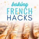 French Baking Hacks::::: “Your Ultimate Guide to Explore the Classic French Kitchen and Make the PER Audiobook