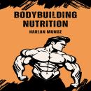 Bodybuilding Nutrition: A Complete Guide to Optimized Bodybuilding Nutrition for Maximum Muscle Grow Audiobook