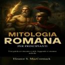[Italian] - Mitologia Romana per principianti: Una guida avvincente a miti, leggende e creature mitiche Audiobook
