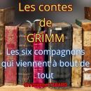 [French] - Les six compagnons qui viennent à bout de tout: Les contes des frères GRIMM Audiobook