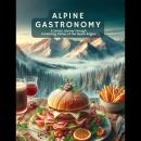 Alpine Gastronomy: A Savory Journey through Comforting Dishes of the Alpine Region Audiobook