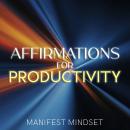 Affirmations for Productivity: Use Guided Meditation, the Law of Attraction, and Self-Hypnosis for Manifestation, Mindfulness, and Success Audiobook