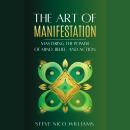 The Art of Manifestation: Mastering the Power of Mind, Belief and Action Audiobook