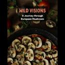 Wild Visions: A Journey through European Mushroom Audiobook