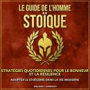 [French] - Le Guide de l'Homme Stoïque: Stratégies Quotidiennes pour le Bonheur et la Résilience : A Audiobook
