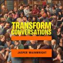Transform Conversations: Secrets That Ignite Meaningful Change: 'Unlock powerful audio lessons to el Audiobook