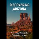 Discovering Arizona: A Journey Through Its Diverse Landscapes Audiobook