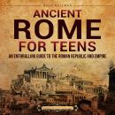 Ancient Rome for Teens: An Enthralling Guide to the Roman Republic and Empire Audiobook