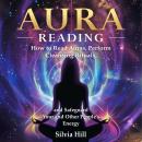 Aura Reading: How to Read Auras, Perform Cleansing Rituals, and Safeguard Your and Other People’s En Audiobook