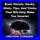 Brain Cheats, Hacks, Hints, Tips, And Tricks That Will Help Make You Smarter Audiobook