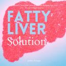 Fatty Liver Solution: A Beginner’s Quick Start Guide on Naturally Managing Fatty Liver Disease Throu Audiobook