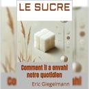 [French] - Le Sucre: Comment il a envahi notre quotidien Audiobook