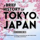 Cover of A Brief History of Tokyo & Japan 2 Books in 1: The Ultimate Guide to Japan's Fascinating Past and Tokyo's Rise as a Global Metropolis