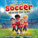 Short Soccer Stories for Kids: 30 Tales of Field and Fame Igniting Passion and Teamwork in Young Rea Audiobook