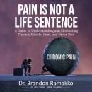 Pain is Not a Life Sentence: A Guide to Understanding and Eliminating Chronic Muscle, Joint, and Ner Audiobook