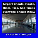 Airport Cheats, Hacks, Hints, Tips, And Tricks Everyone Should Know Audiobook