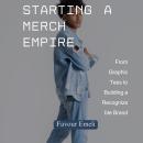 Starting a Merch Empire: From Graphic Tees to Building a Recognizable Brand Audiobook