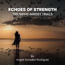 Echoes Of Strength: Triumphs Amidst Trials: 'Empowering Personal Growth through Knowledge, Faith, Sp Audiobook