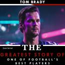 Tom Brady: The Greatest Story of One of FOOTBALL'S Best Players Audiobook