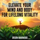 Elevate Your Mind and Body for Lifelong Vitality: 'Unlock your potential! Engage with powerful audio Audiobook