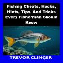 Fishing Cheats, Hacks, Hints, Tips, And Tricks Every Fisherman Should Know Audiobook