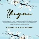 Ikigai: Discovering Your Purpose and Meaning in Life (Uncover the Japanese Secret to Happiness and P Audiobook