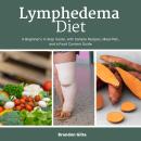 Lymphedema Diet: A Beginner's 4-Step Guide, with Sample Recipes, Meal Plan, and a Food Content Guide Audiobook