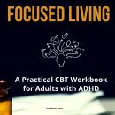 Focused Living: A Practical CBT Workbook for Adults with ADHD Audiobook